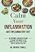 Calm Your Inflammation Anti-Inflammatory Diet: A Science-Backed Plan to Enhance Your Immune System, Promote Gut Health, Boost Energy, and Feel Your Best Every Day