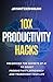 10x Productivity Hacks : Unlocking the Secrets of AI to Boost Productivity, efficiency and Transform Your Life: AI-Powered Strategies to Maximize Your Potential and Achieve 10x Results