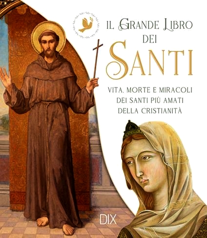 Grande libro dei Santi. Vita, morte e miracoli dei Santi più amati della cristianità