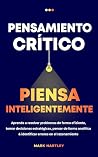 Pensamiento Critico Piensa Inteligentemente: Aprende a resolver problemas de forma eficiente, tomar decisiones estratégicas, pensar de forma analítica ... errores en el razonamiento (Spanish Edition)