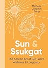 Sun and Ssukgat: The Korean Art of Self-Care, Wellness & Longevity Sun and Ssukgat: The Korean Art of Self-Care, Wellness & Longevity