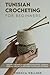 Tunisian Crocheting for Beginners: Master the Basics and Create Beautiful Tunisian Crochet Projects with Easy-to-Follow Patterns