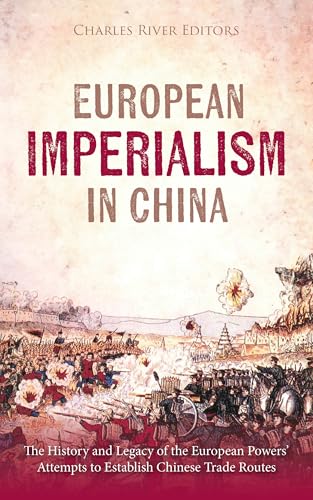 European Imperialism in China: The History and Legacy of the European Powers’ Attempts to Establish Chinese Trade Routes (Kindle Edition)