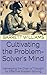 Cultivating the Problem-Solver's Mind: Harnessing the Chain of Thought for Effective Problem Solving (Think It Through: Mastering Complex Problems with Chain of Thought Book 18)
