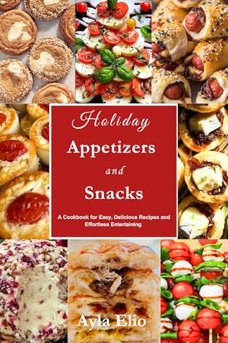 Holiday Appetizers and Snacks: A Cookbook for Easy, Delicious Recipes and Effortless Entertaining (Kindle Edition)