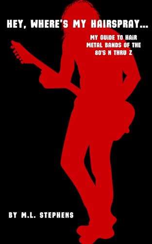Hey, Where's My Hairspray...: My Guide To Hair Metal Bands Of The 80's N Thru Z (Kindle Edition)