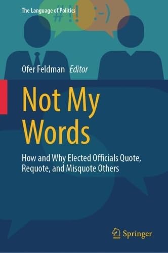 Not My Words: How and Why Elected Officials Quote, Requote, and Misquote Others (The Language of Politics)