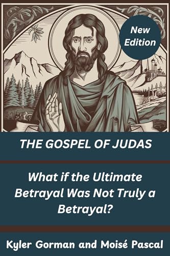 THE GOSPEL OF JUDAS (New Edition): What if the Ultimate Betrayal Was Not Truly a Betrayal?