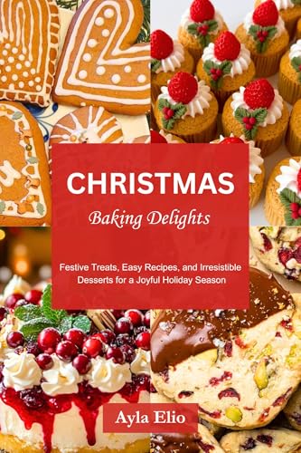 Christmas Baking Delights : Festive Treats, Easy Recipes, and Irresistible Desserts for a Joyful Holiday Season (Kindle Edition)