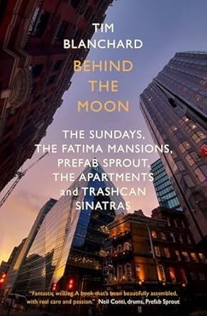Behind the Moon: The Sundays, The Fatima Mansions, Prefab Sprout, The Apartments and Trashcan Sinatras