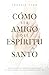 Como Ser Amigo del Espíritu Santo: Para valorar su compañía, comprender su instrucción y ser guiados por su dirección (Spanish Edition)