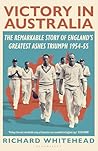 Victory in Australia: The Remarkable Story of England's Greatest Ashes Triumph 1954-55