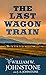 The Last Wagon Train by William W. Johnstone