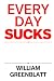 Every Day Sucks: Billy on Business, the Business of Life