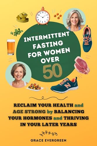 Intermittent Fasting for Women Over 50: Reclaim Your Health and Age Strong by Balancing Your Hormones and Thriving in Your Later Years (Kindle Edition)