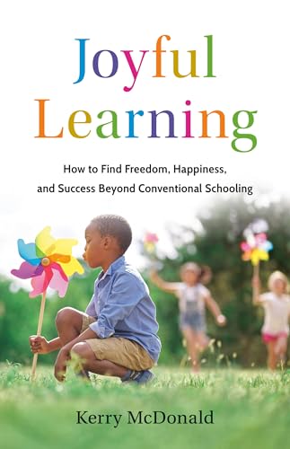 Joyful Learning: How to Find Freedom, Happiness, and Success Beyond Conventional Schooling (Kindle Edition)