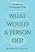 What Would a Person Do?: Th...