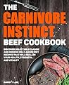 The Carnivore Instinct. Beef Cookbook: Discover Delectable Classic and Modern Meat-Based Diet Recipes That Will Reclaim Your Health, Strength, and Vitality ... Box Set: The Ultimate Carnivore Collection)