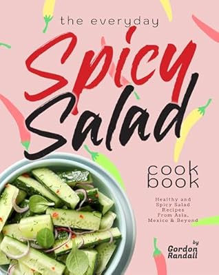 The Everyday Spicy Salad Cookbook: Healthy and Spicy Salad Recipes From Asia, Mexico & Beyond