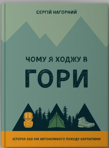 Чому я ходжу в гори. Історія 500 км автономного походу Карпатами (Hardcover)