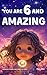 You Are 6 And Amazing! Inspiring Stories For 6 Year Old Girls: 15 Motivating Tales About Confidence, Courage, Friendships and Imagination (You Are Amazing!)