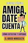 AMIGA, DATE CUENTA: Cómo detectar y superar el abuso narcisista (Spanish Edition)