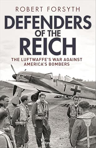 Defenders of the Reich: The Luftwaffe’s War against America’s Bombers