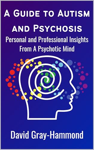 A Guide to Autism and Psychosis: Personal and Professional Insights From A Psychotic Mind (Kindle Edition)