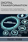 Digital Transformation: A Comprehensive Guide to Leading Digital Change: Transforming Businesses, Empowering Leaders, And Shaping the Future Digital Transformation: A Comprehensive Guide to Leading Digital Change: Transforming Businesses, Empowering Leaders, And Shaping the Future