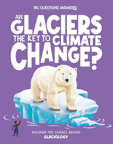 Are Glaciers the Key to Climate Change?: Discover the Science behind Glaciology (The Big Questions Answered)