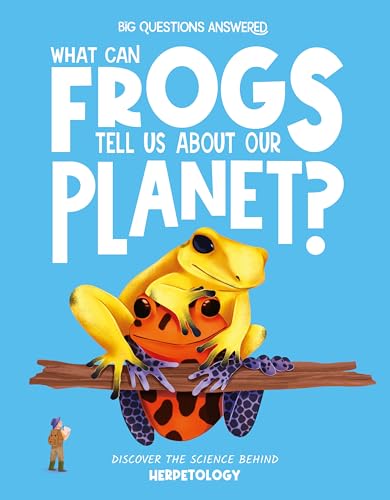What Can Frogs Tell Us about Our Planet?: Discover the Science behind Herpetology (The Big Questions Answered)