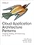 Cloud Application Architecture Patterns: Designing, Building, and Modernizing for the Cloud