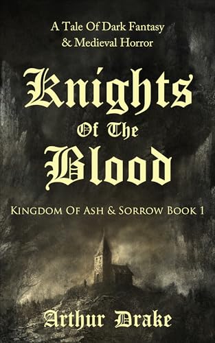 Knights Of The Blood: A Tale Of Dark Fantasy & Medieval Horror (Kingdom Of Ash & Sorrow Book 1)