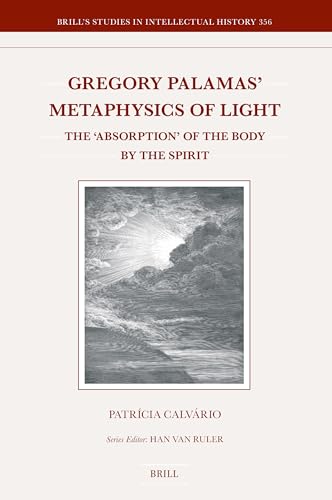 Gregory Palamas' Metaphysics of Light: The 'Absorption' of the Body by the Spirit (Brill's Studies in Intellectual History)