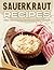 SAUERKRAUT RECIPES FOR THE ENTIRE FAMILY TO ENJOY by Michelle Lee