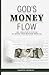 God's Money Flow: The Creator's System to Build and Manage Wealth