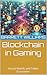 Blockchain in Gaming: Virtual Worlds and Token Economies (Blockchain Unlocked: Exploring the Future of Decentralized Technology Book 13)