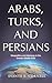 Arabs, Turks, and Persians:...