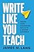 Write Like You Teach: Takin...