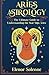 ARIES ASTROLOGY: The Ultimate Guide to Understanding the Star Sign Aries (The Zodiac Chronicles)