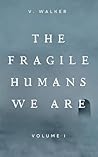 The Fragile Humans We Are by V.  Walker