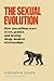 The Sexual Evolution: How 500 Million Years of Sex, Gender, and Mating Shape Modern Relationships―A Provocative Look at Sexual Behavior Through the Lens of Evolution, Expand Your Understanding