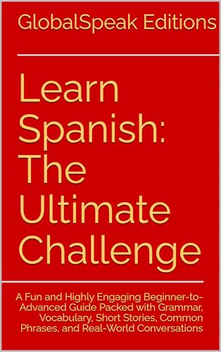 Learn Spanish: The 83-Hour Ultimate Challenge: A Fun and Highly Engaging Beginner-to-Advanced Guide Packed with Grammar, Vocabulary, Short Stories, Common Phrases, and Real-World Conversations (Kindle Edition)