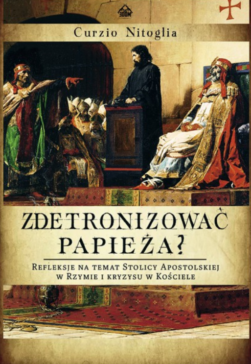 Zdetronizować Papieża? Refleksje na temat Stolicy Apostolskiej w Rzymie i kryzysu w Kościele