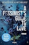 A Pessimist's Guide to Love by Jennifer Hartmann