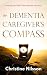 The Dementia Caregiver's Compass: Finding Your Way Through the Journey