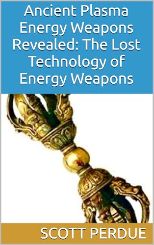 Ancient Plasma Energy Weapons Revealed: The Lost Technology of Energy Weapons (Kindle Edition)