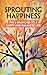Sprouting Happiness: The 5 Branches to a Happy and Balanced Life (Stories Change Lives)