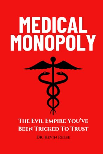 Medical Monopoly: The Evil Empire That You’ve Been Tricked to Trust (Head-To-Toe Healing Essential Books)