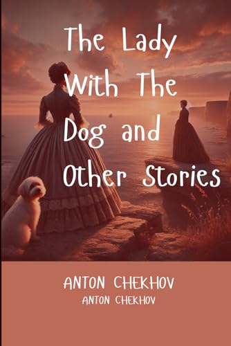 The Lady With The Dog and Other Stories: Timeless Tales of Love, Loss, and the Human Condition